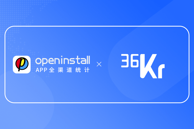 openinstall携手36氪,助推新经济内容服务 openinstall携手36氪,助推新经济内容服务