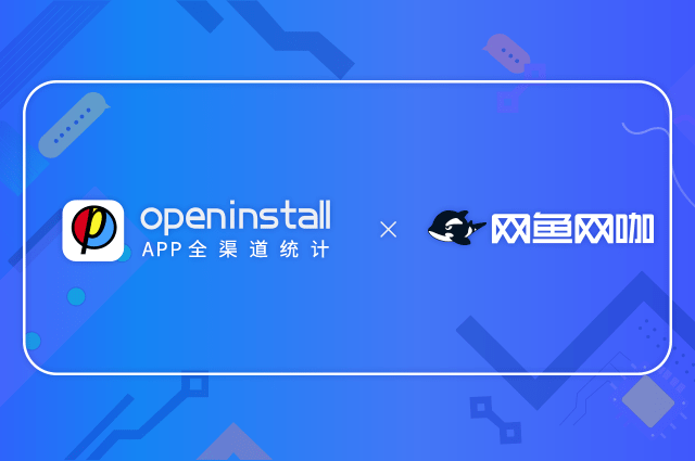 openinstall与网鱼网咖再度携手,推动服务数字化升级 openinstall与网鱼网咖再度携手,推动服务数字化升级
