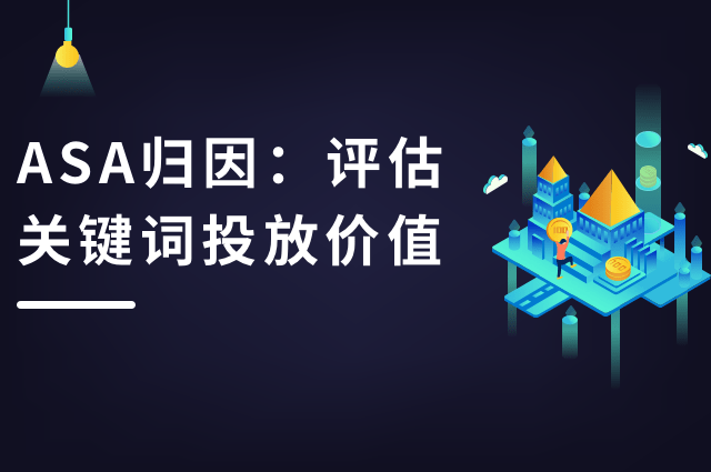 ASA归因:如何评估关键词的投放价值 ASA归因:如何评估关键词的投放价值