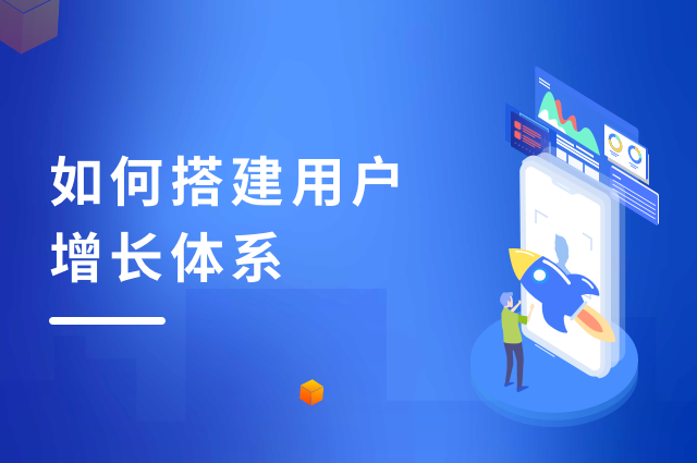 如何搭建用户增长体系，让获客转化事半功倍？