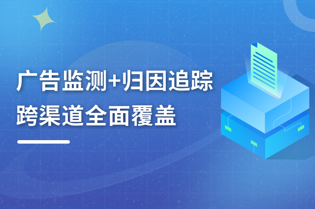 跨渠道广告监测+归因追踪，助力企业高效提升投放ROI
