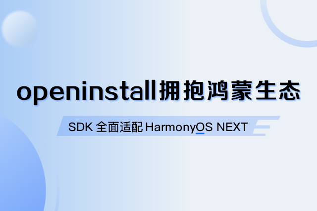 openinstall拥抱鸿蒙生态,SDK全面适配HarmonyOS NEXT openinstall拥抱鸿蒙生态,SDK全面适配HarmonyOS NEXT