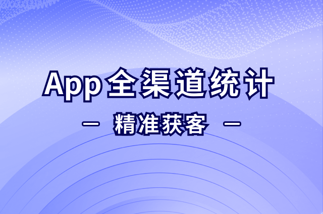 全渠道统计:App获客增长与实战案例解析 全渠道统计:App获客增长与实战案例解析