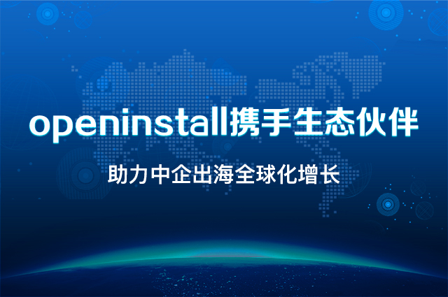 openinstall携手生态伙伴,助力中企出海全球化增长 openinstall携手生态伙伴,助力中企出海全球化增长
