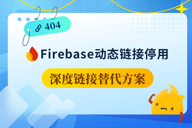 谷歌Firebase动态链接将失效：如何选择深度链接替代方案？